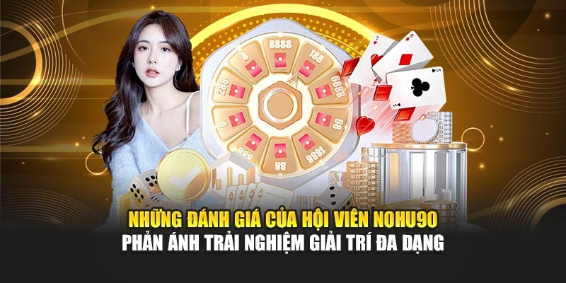 Những đánh giá của hội viên Nohu90 phản ánh trải nghiệm giải trí đa dạng