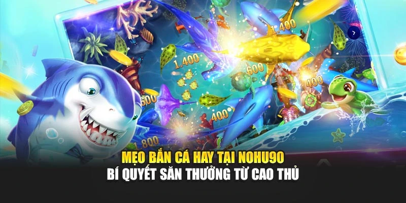 Mẹo Bắn Cá Hay Tại Nohu90 – Bí Quyết Săn Thưởng Từ Cao Thủ