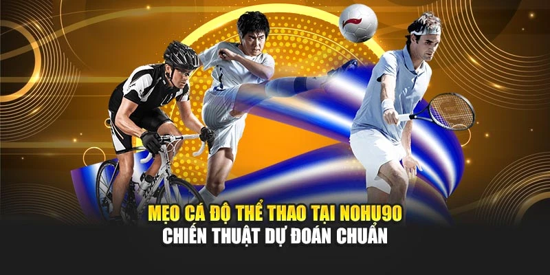 Mẹo Cá Độ Thể Thao Tại Nohu90 – Chiến Thuật Dự Đoán Chuẩn